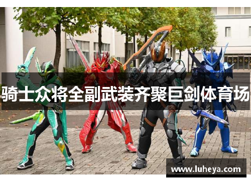 骑士众将全副武装齐聚巨剑体育场