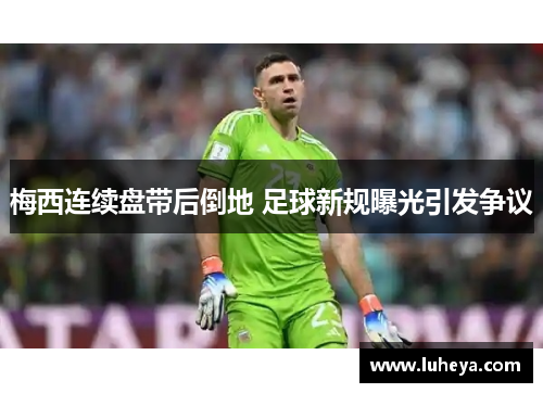 梅西连续盘带后倒地 足球新规曝光引发争议